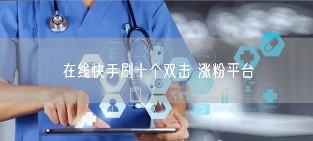 在线快手刷十个双击 涨粉平台