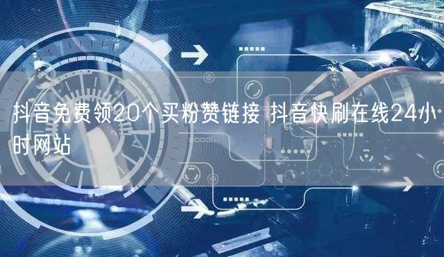 抖音免费领20个买粉赞链接 抖音快刷在线24小时网站