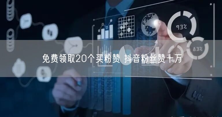 免费领取20个买粉赞 抖音粉丝赞十万