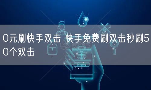 0元刷快手双击 快手免费刷双击秒刷50个双击