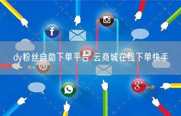 dy粉丝自助下单平台 云商城在线下单快手
