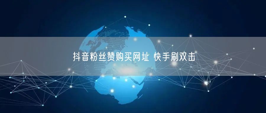 抖音粉丝赞购买网址 快手刷双击