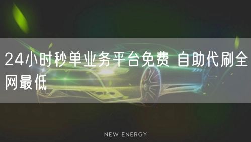 24小时秒单业务平台免费 自助代刷全网最低