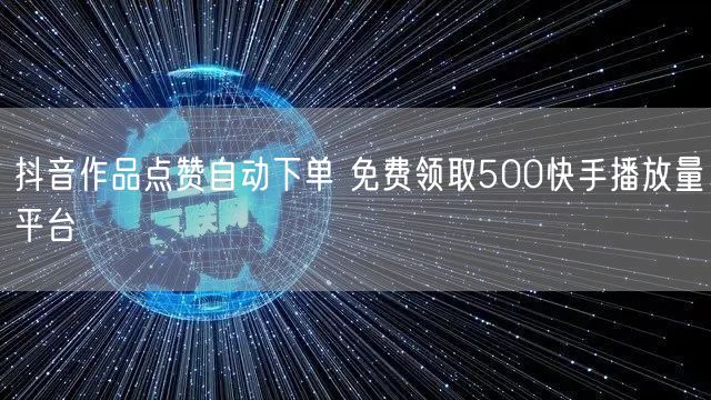 抖音作品点赞自动下单 免费领取500快手播放量平台