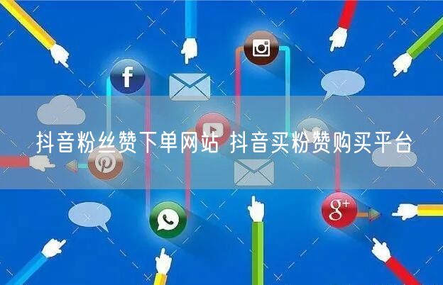 抖音粉丝赞下单网站 抖音买粉赞购买平台