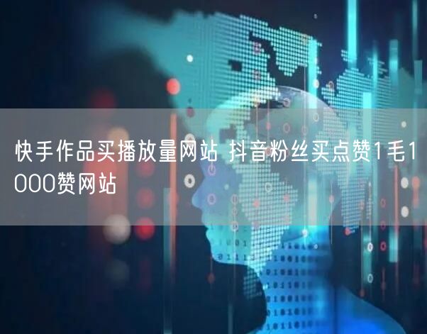 快手作品买播放量网站 抖音粉丝买点赞1毛1000赞网站
