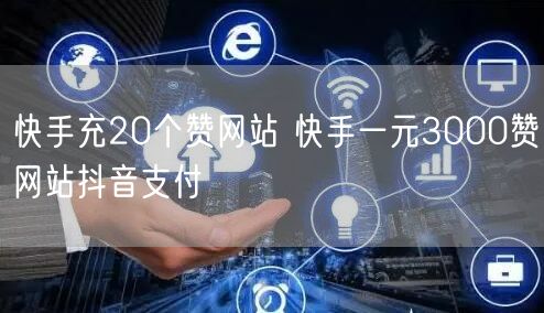 快手充20个赞网站 快手一元3000赞网站抖音支付