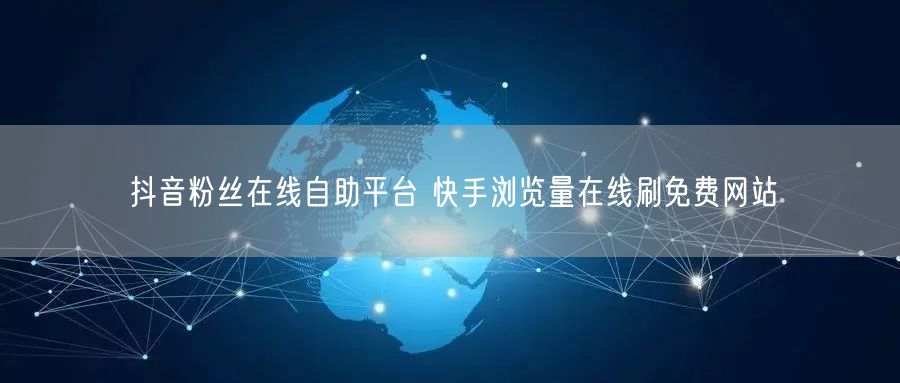 抖音粉丝在线自助平台 快手浏览量在线刷免费网站