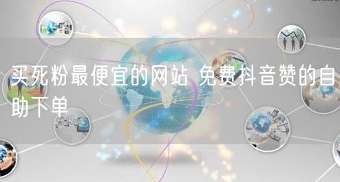 买死粉最便宜的网站 免费抖音赞的自助下单