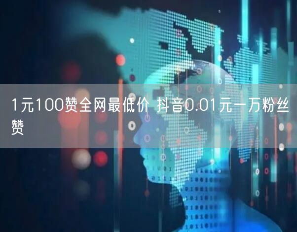 1元100赞全网最低价 抖音0.01元一万粉丝赞