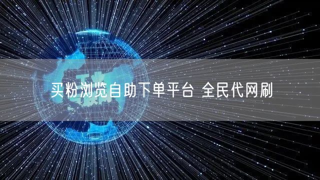 买粉浏览自助下单平台 全民代网刷
