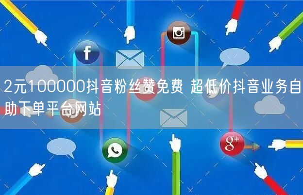 2元100000抖音粉丝赞免费 超低价抖音业务自助下单平台网站
