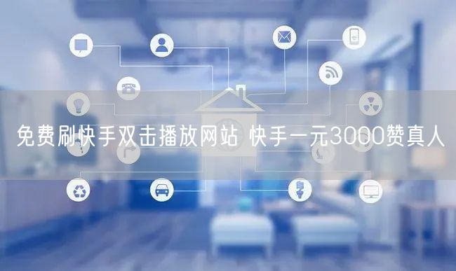 免费刷快手双击播放网站 快手一元3000赞真人