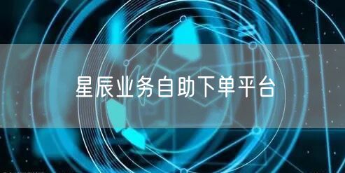 星辰业务自助下单平台