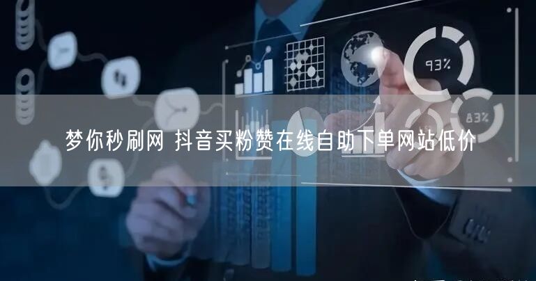 梦你秒刷网 抖音买粉赞在线自助下单网站低价