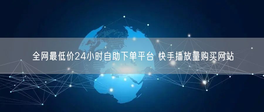 全网最低价24小时自助下单平台 快手播放量购买网站