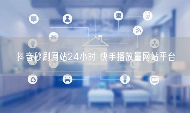 抖音秒刷网站24小时 快手播放量网站平台