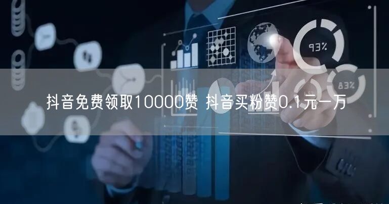 抖音免费领取10000赞 抖音买粉赞0.1元一万