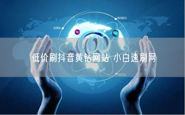 低价刷抖音黄钻网站 小白速刷网
