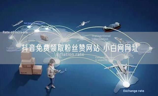 抖音免费领取粉丝赞网站 小白网网址