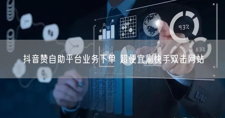 抖音赞自助平台业务下单 超便宜刷快手双击网站