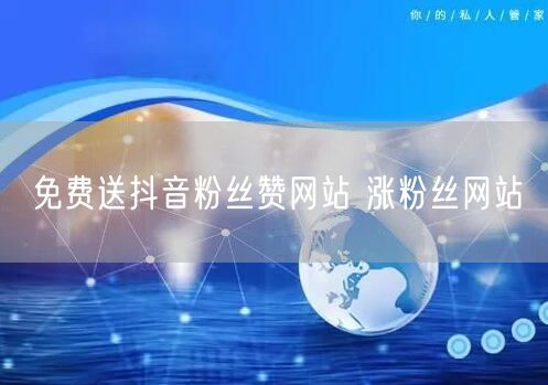 免费送抖音粉丝赞网站 涨粉丝网站