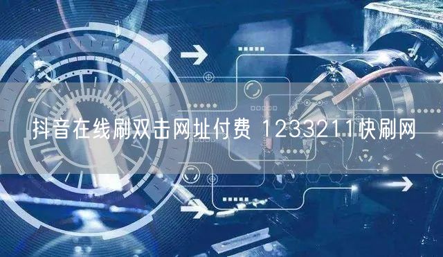 抖音在线刷双击网址付费 1233211快刷网