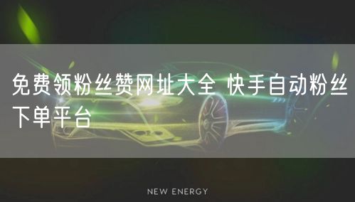 免费领粉丝赞网址大全 快手自动粉丝下单平台