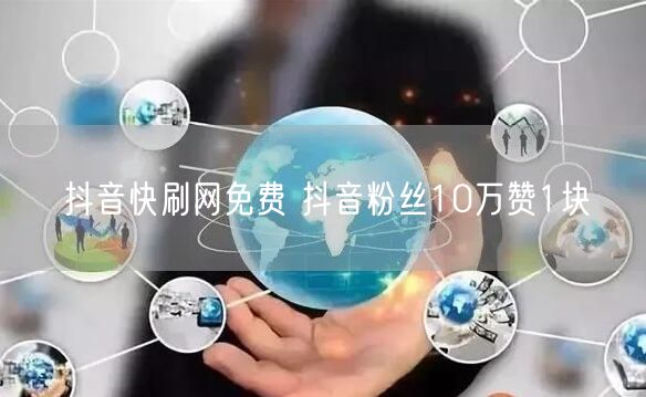 抖音快刷网免费 抖音粉丝10万赞1块