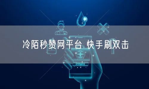 冷陌秒赞网平台 快手刷双击