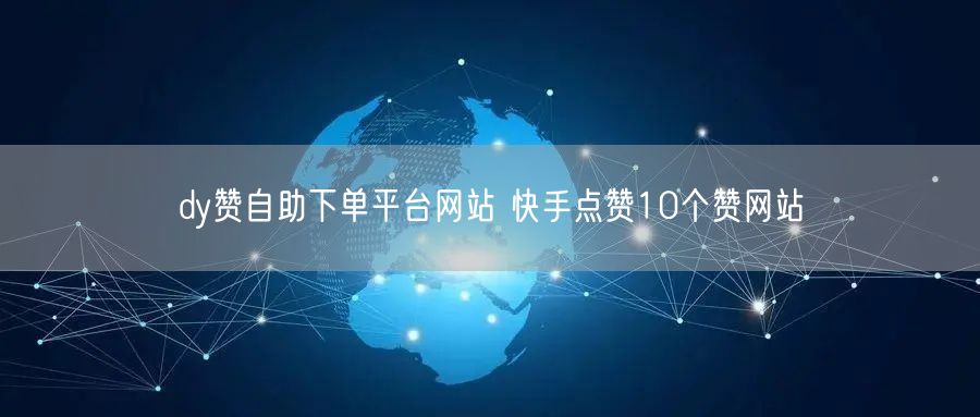dy赞自助下单平台网站 快手点赞10个赞网站