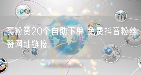 买粉赞20个自助下单 免费抖音粉丝赞网址链接
