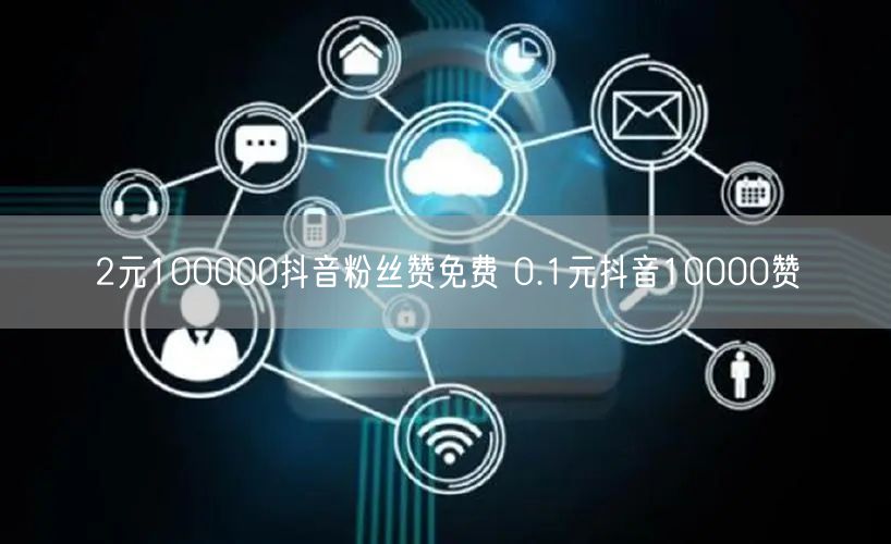 2元100000抖音粉丝赞免费 0.1元抖音10000赞