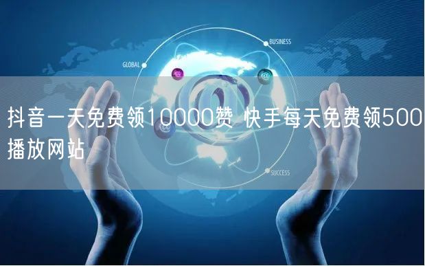 抖音一天免费领10000赞 快手每天免费领500播放网站