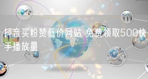 抖音买粉赞低价网站 免费领取500快手播放量