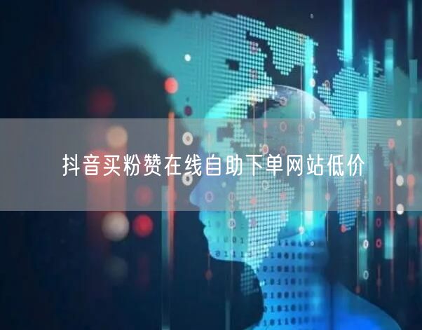 抖音买粉赞在线自助下单网站低价