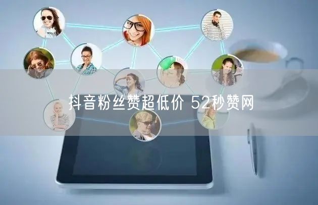 抖音粉丝赞超低价 52秒赞网