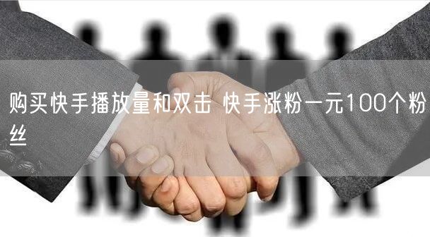 购买快手播放量和双击 快手涨粉一元100个粉丝