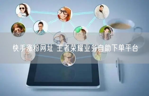 快手涨粉网址 王者荣耀业务自助下单平台