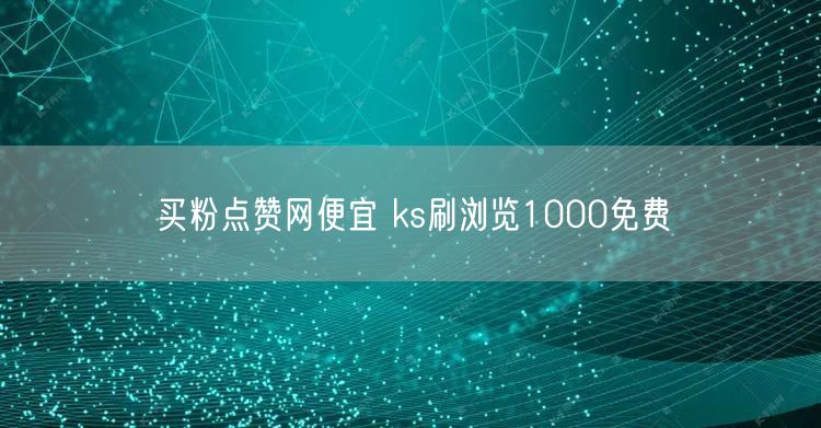 买粉点赞网便宜 ks刷浏览1000免费