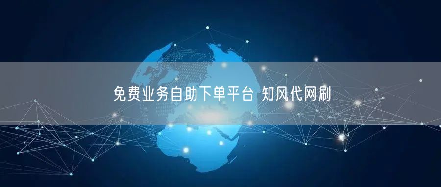 免费业务自助下单平台 知风代网刷
