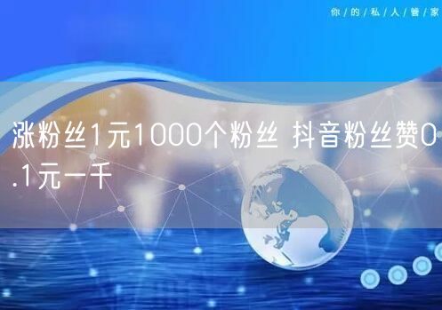 涨粉丝1元1000个粉丝 抖音粉丝赞0.1元一千