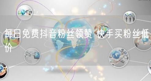 每日免费抖音粉丝领赞 快手买粉丝低价