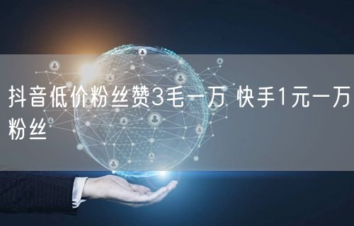 抖音低价粉丝赞3毛一万 快手1元一万粉丝