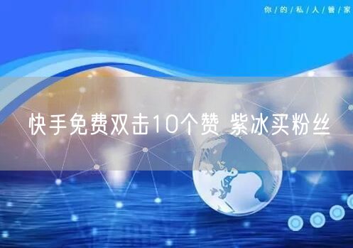 快手免费双击10个赞 紫冰买粉丝