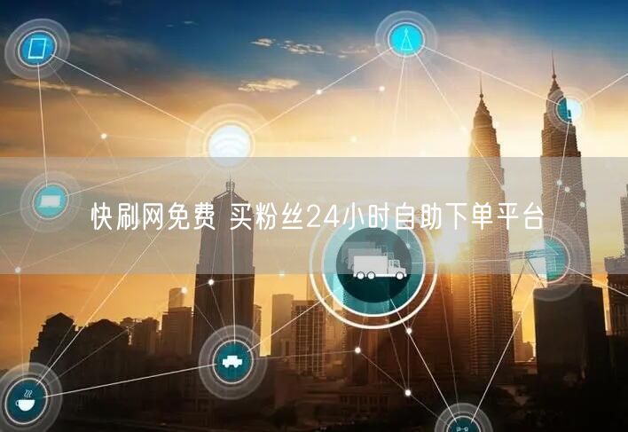 快刷网免费 买粉丝24小时自助下单平台