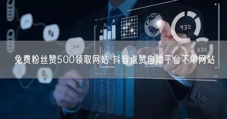 免费粉丝赞500领取网站 抖音点赞自助平台下单网站
