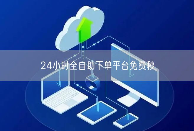 24小时全自助下单平台免费秒