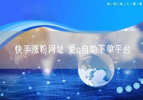 快手涨粉网址 爱q自助下单平台