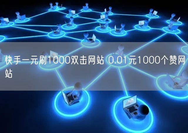 快手一元刷1000双击网站 0.01元1000个赞网站